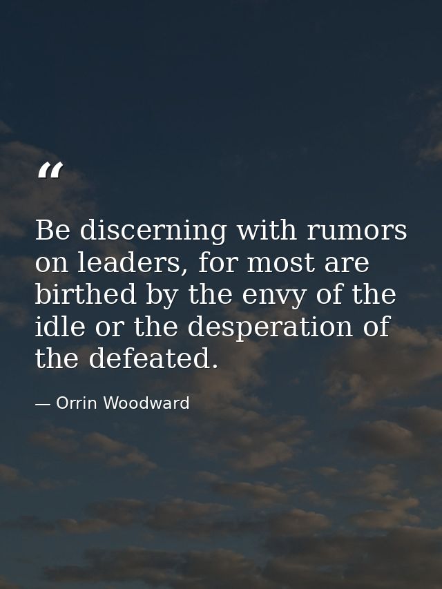 Be discerning with rumors on leaders, for most are birthed by the envy of the idle or the desperation of the defeated. — Orrin Woodward