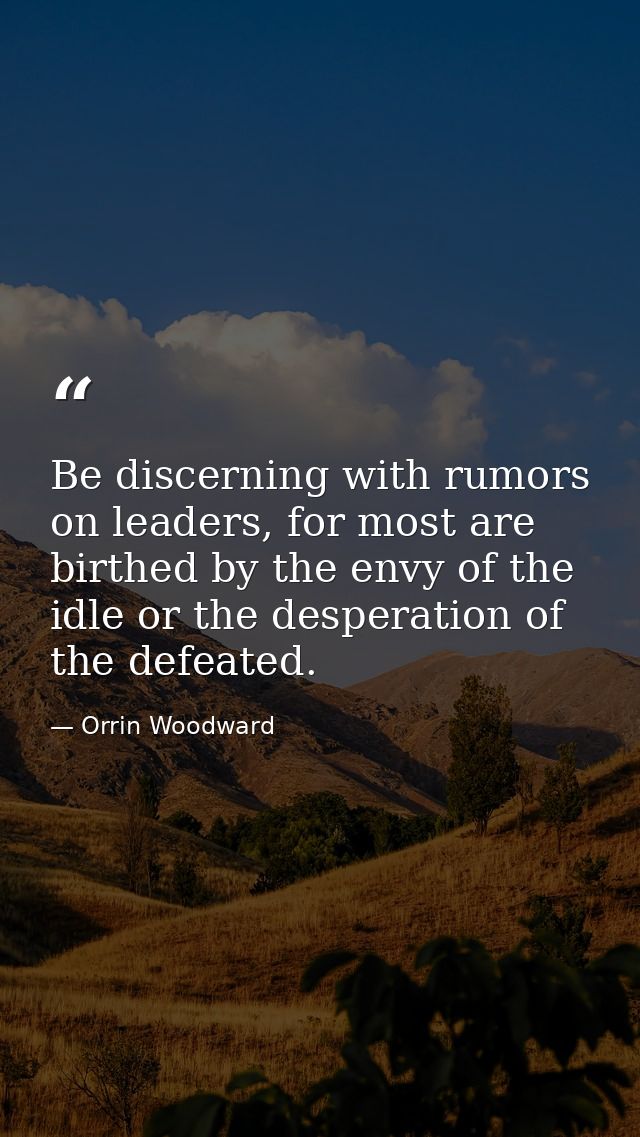 Be discerning with rumors on leaders, for most are birthed by the envy of the idle or the desperation of the defeated. — Orrin Woodward