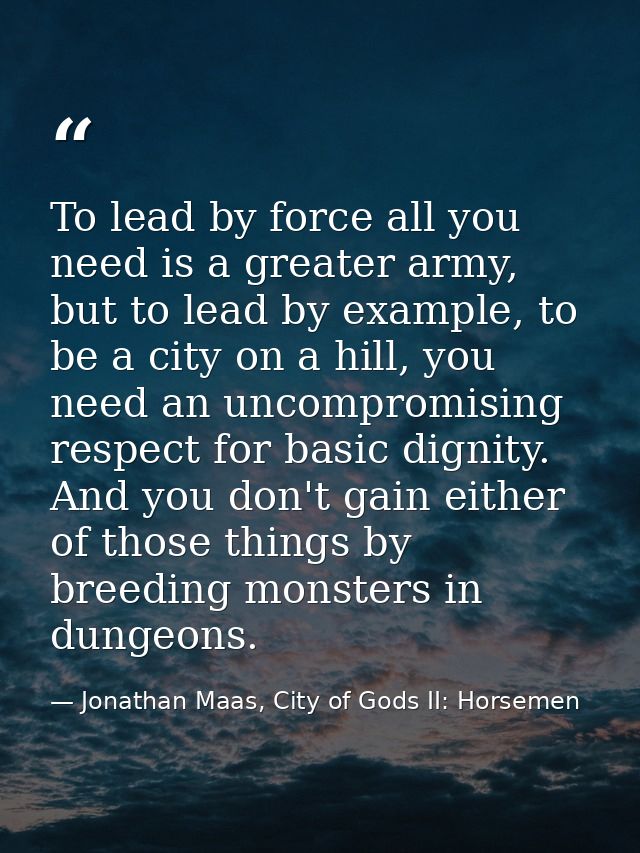 To lead by force all you need is a greater army, but to lead by example, to be a city on a hill, you need an uncompromis — Jonathan Maas, City of Gods II: Horsemen