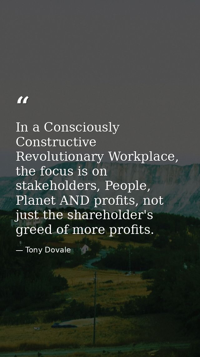 In a Consciously Constructive Revolutionary Workplace, the focus is on stakeholders, People, Planet AND profits, not jus — Tony Dovale