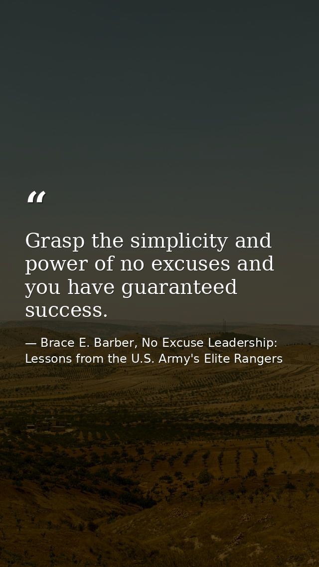 Grasp the simplicity and power of no excuses and you have guaranteed success. — Brace E. Barber, No Excuse Leadership: Lessons from the U.S. Army's Elite Rangers