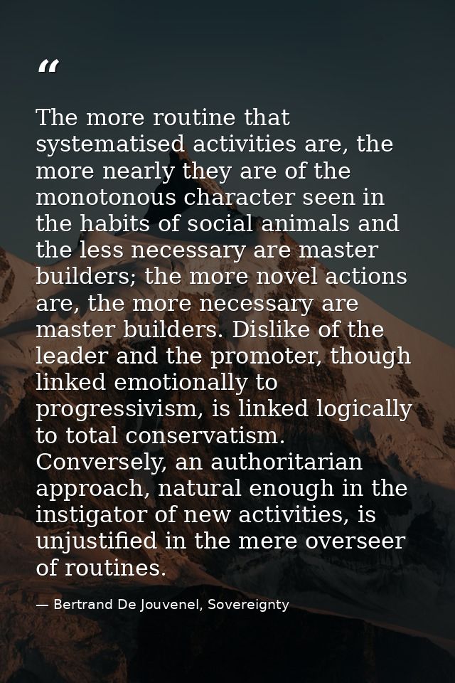 The more routine that systematised activities are, the more nearly they are of the monotonous character seen in the habi — Bertrand De Jouvenel, Sovereignty