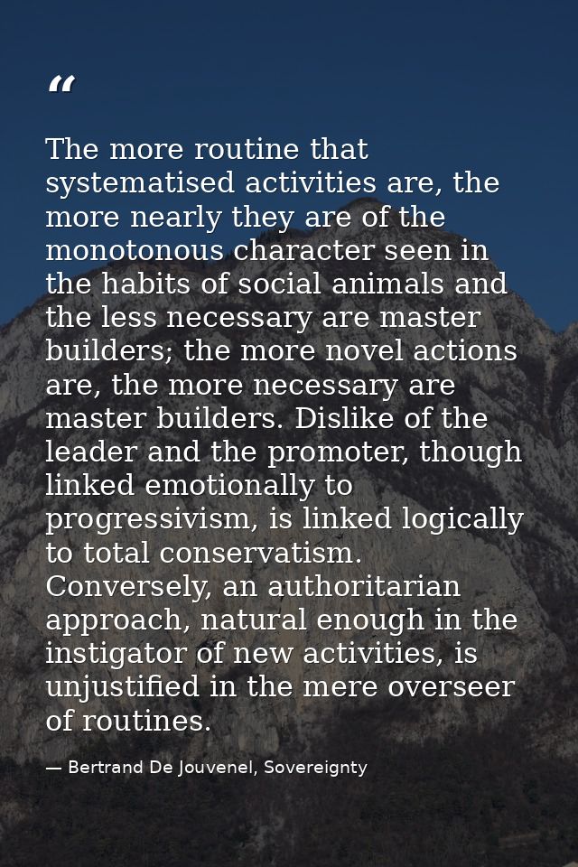 The more routine that systematised activities are, the more nearly they are of the monotonous character seen in the habi — Bertrand De Jouvenel, Sovereignty