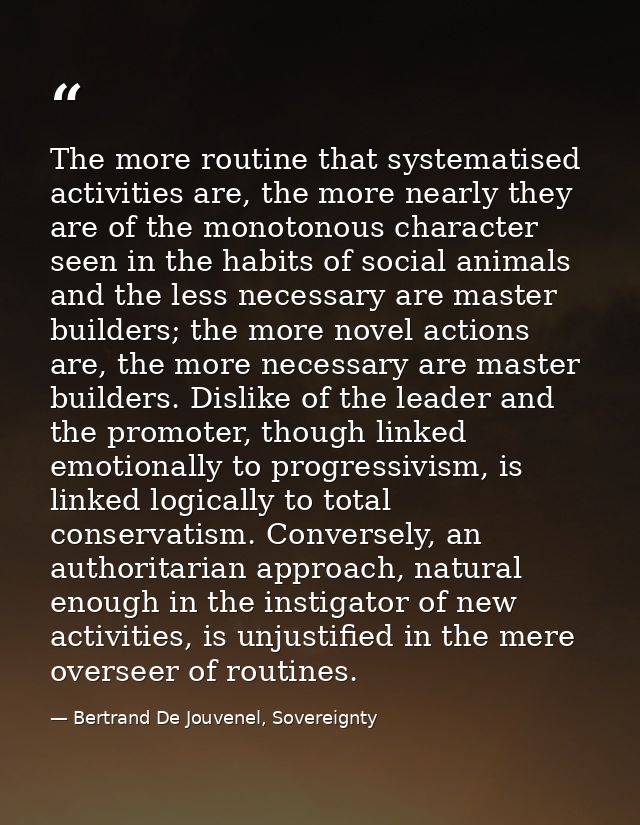 The more routine that systematised activities are, the more nearly they are of the monotonous character seen in the habi — Bertrand De Jouvenel, Sovereignty