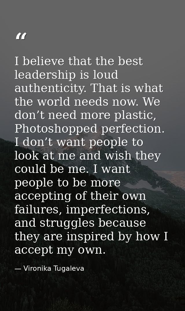 I believe that the best leadership is loud authenticity. That is what the world needs now. We don’t need more plastic, P — Vironika Tugaleva