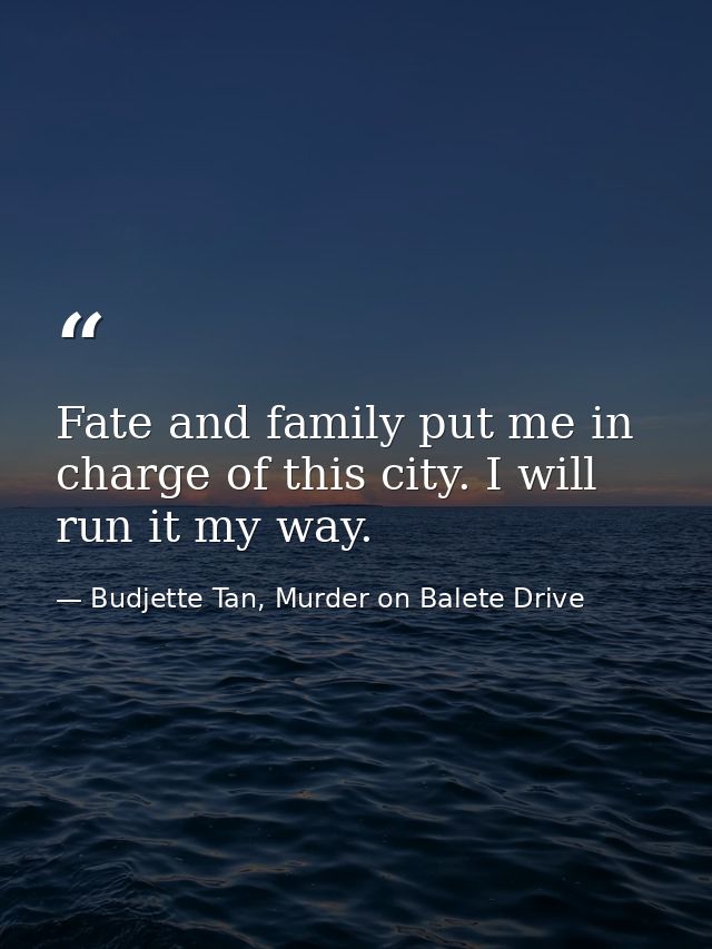 Fate and family put me in charge of this city. I will run it my way. — Budjette Tan, Murder on Balete Drive