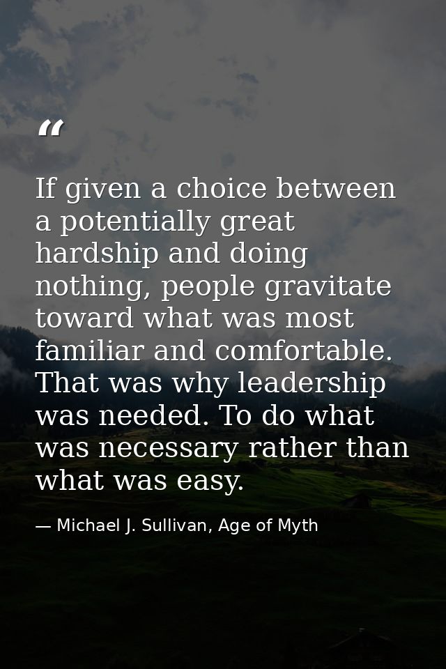 If given a choice between a potentially great hardship and doing nothing, people gravitate toward what was most familiar — Michael J. Sullivan, Age of Myth