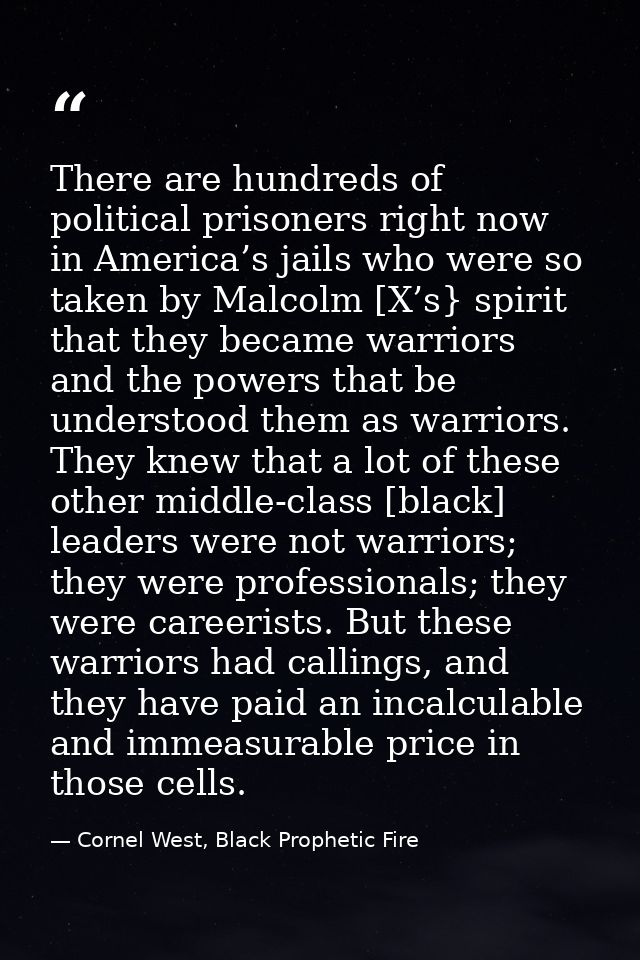 There are hundreds of political prisoners right now in America’s jails who were so taken by Malcolm [X’s} spirit that th — Cornel West, Black Prophetic Fire