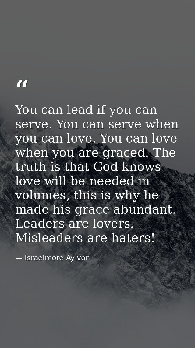 You can lead if you can serve. You can serve when you can love. You can love when you are graced. The truth is that God  — Israelmore Ayivor