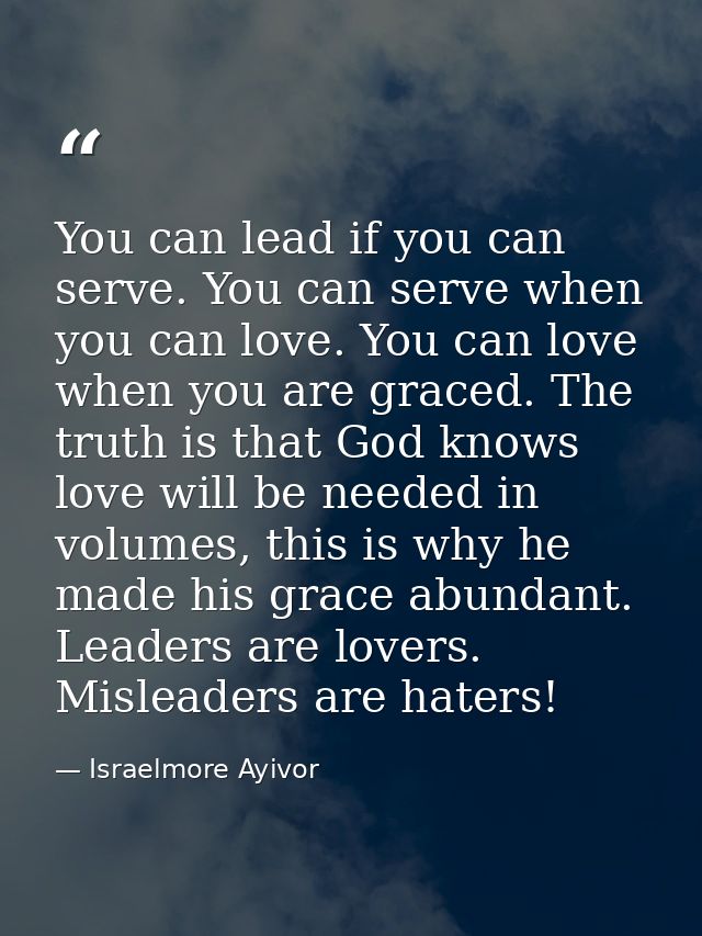 You can lead if you can serve. You can serve when you can love. You can love when you are graced. The truth is that God  — Israelmore Ayivor