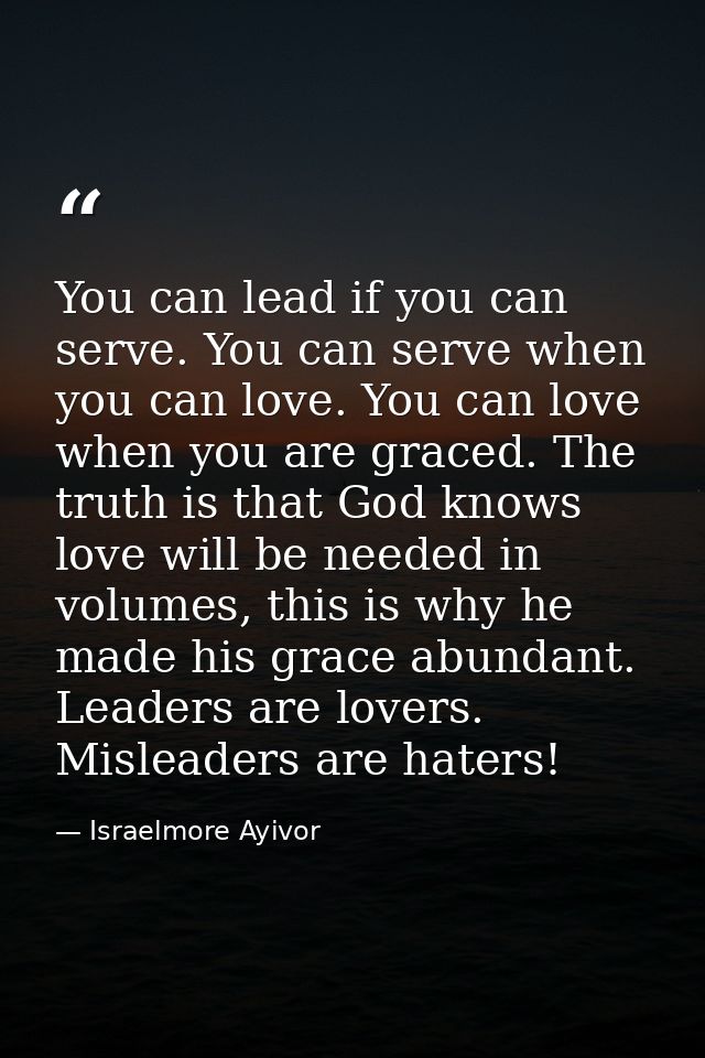 You can lead if you can serve. You can serve when you can love. You can love when you are graced. The truth is that God  — Israelmore Ayivor