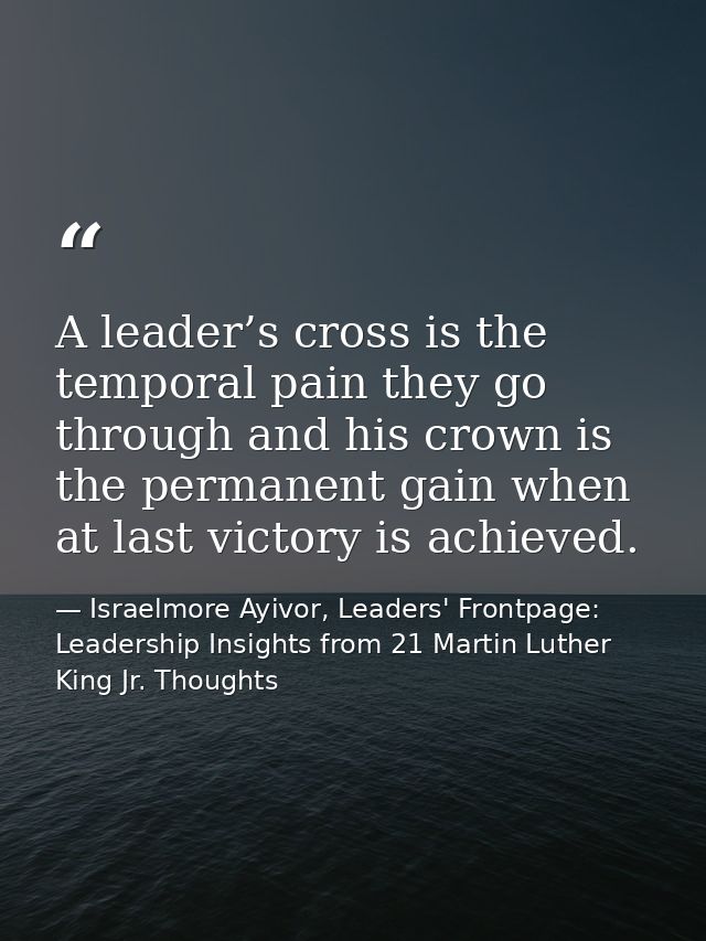 A leader’s cross is the temporal pain they go through and his crown is the permanent gain when at last victory is achiev — Israelmore Ayivor, Leaders' Frontpage: Leadership Insights from 21 Martin Luther King Jr. Thoughts