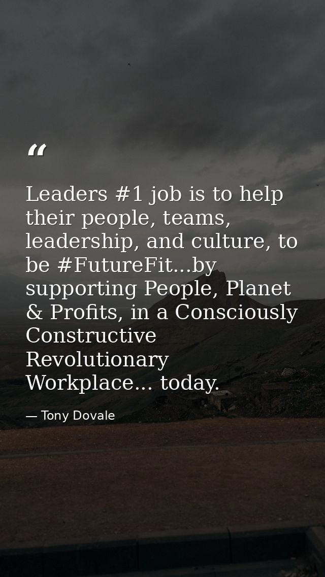 Leaders #1 job is to help their people, teams, leadership, and culture, to be #FutureFit...by supporting People, Planet  — Tony Dovale