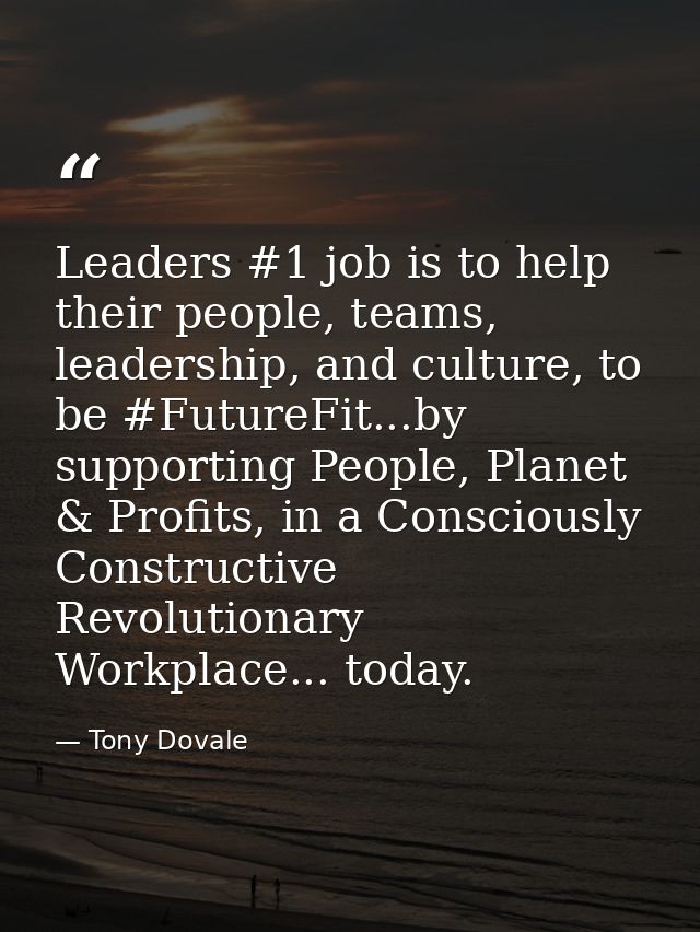 Leaders #1 job is to help their people, teams, leadership, and culture, to be #FutureFit...by supporting People, Planet  — Tony Dovale