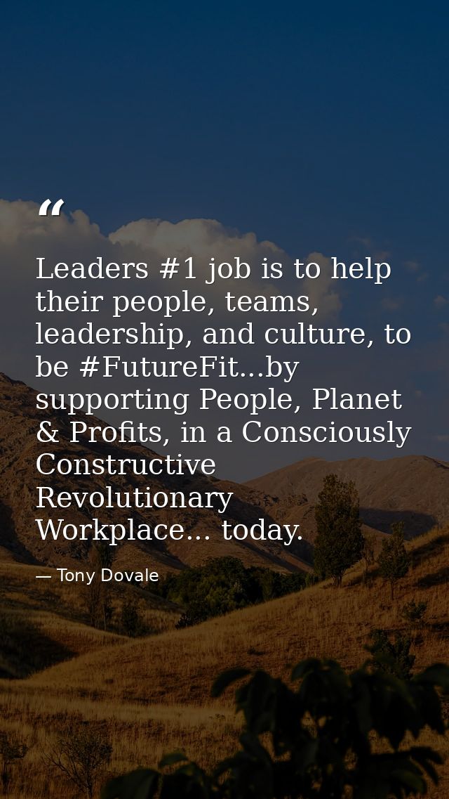 Leaders #1 job is to help their people, teams, leadership, and culture, to be #FutureFit...by supporting People, Planet  — Tony Dovale