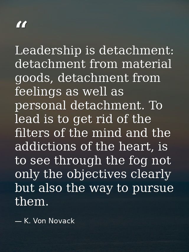 Leadership is detachment: detachment from material goods, detachment from feelings as well as personal detachment. To le — K. Von Novack