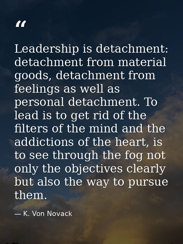 Leadership is detachment: detachment from material goods, detachment from feelings as well as personal detachment. To le — K. Von Novack