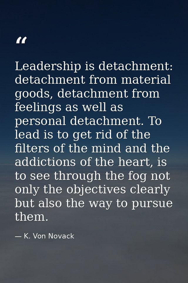 Leadership is detachment: detachment from material goods, detachment from feelings as well as personal detachment. To le — K. Von Novack