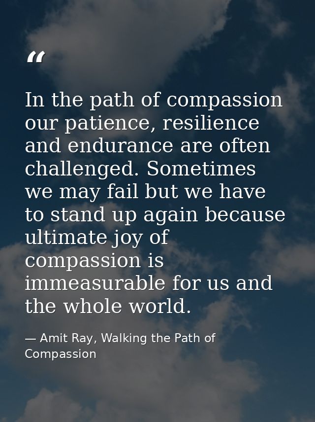 In the path of compassion our patience, resilience and endurance are often challenged. Sometimes we may fail but we have — Amit Ray, Walking the Path of Compassion