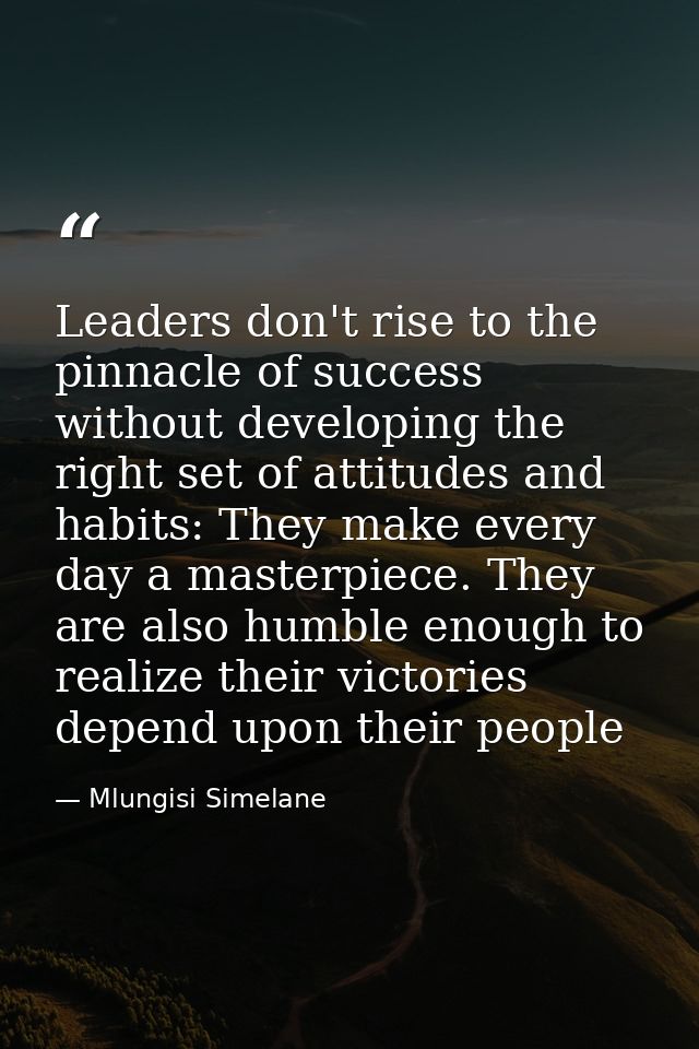 Leaders don't rise to the pinnacle of success without developing the right set of attitudes and habits: They make every  — Mlungisi Simelane