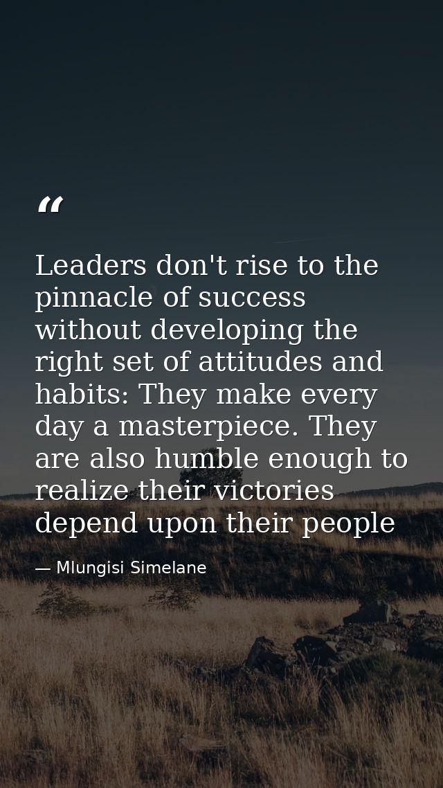 Leaders don't rise to the pinnacle of success without developing the right set of attitudes and habits: They make every  — Mlungisi Simelane