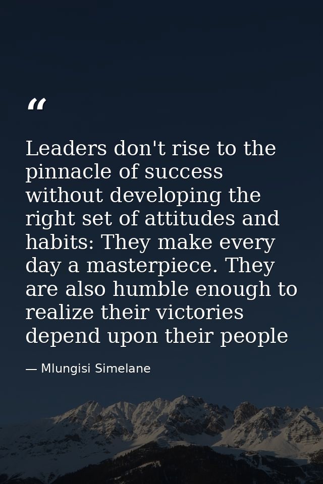 Leaders don't rise to the pinnacle of success without developing the right set of attitudes and habits: They make every  — Mlungisi Simelane