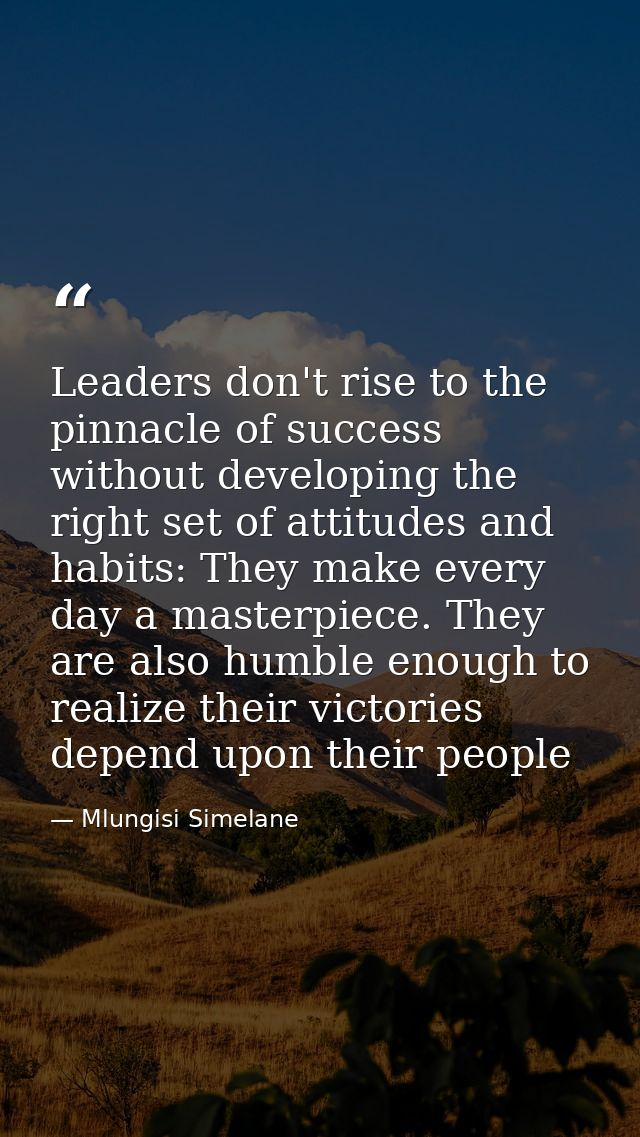 Leaders don't rise to the pinnacle of success without developing the right set of attitudes and habits: They make every  — Mlungisi Simelane