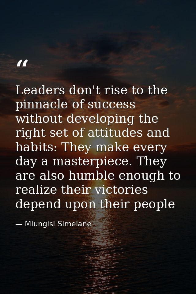 Leaders don't rise to the pinnacle of success without developing the right set of attitudes and habits: They make every  — Mlungisi Simelane