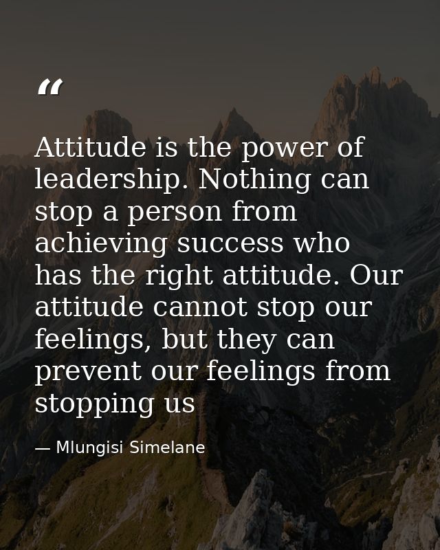 Attitude is the power of leadership. Nothing can stop a person from achieving success who has the right attitude. Our at — Mlungisi Simelane