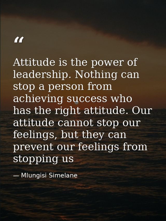Attitude is the power of leadership. Nothing can stop a person from achieving success who has the right attitude. Our at — Mlungisi Simelane