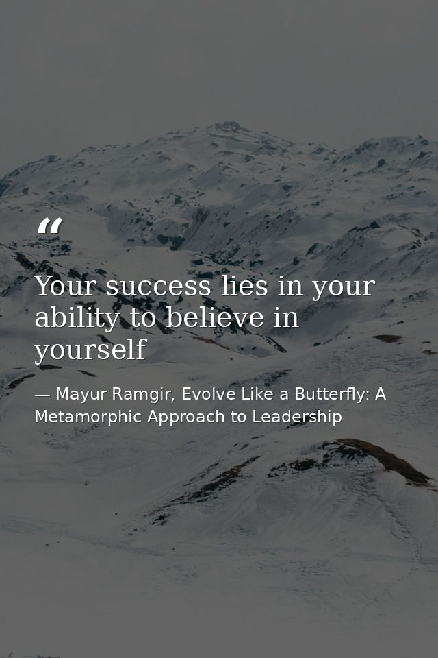 Your success lies in your ability to believe in yourself — Mayur Ramgir, Evolve Like a Butterfly: A Metamorphic Approach to Leadership