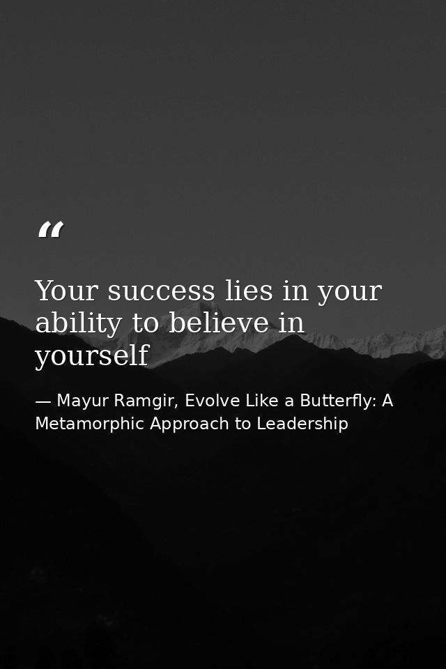 Your success lies in your ability to believe in yourself — Mayur Ramgir, Evolve Like a Butterfly: A Metamorphic Approach to Leadership