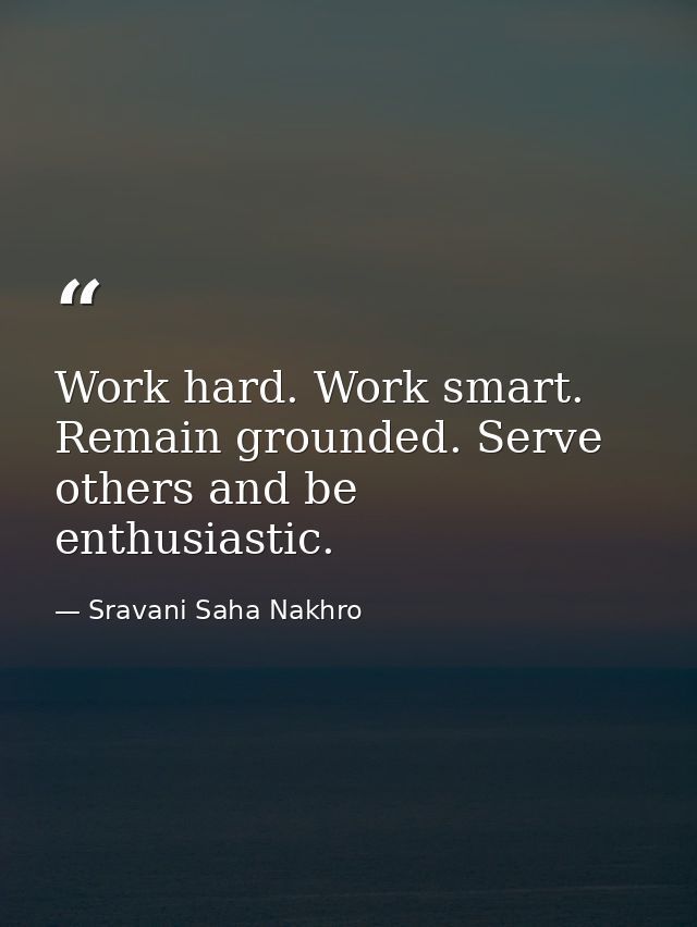 Work hard. Work smart. Remain grounded. Serve others and be enthusiastic. — Sravani Saha Nakhro