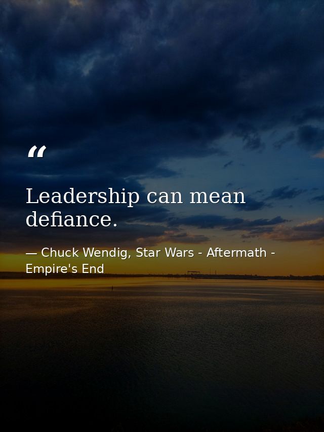 Leadership can mean defiance. — Chuck Wendig, Star Wars - Aftermath - Empire's End