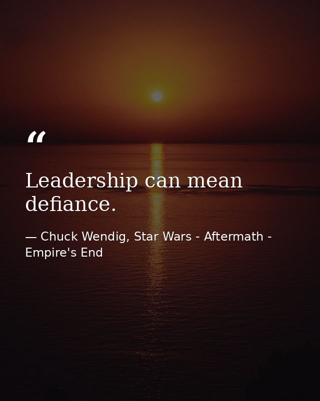 Leadership can mean defiance. — Chuck Wendig, Star Wars - Aftermath - Empire's End