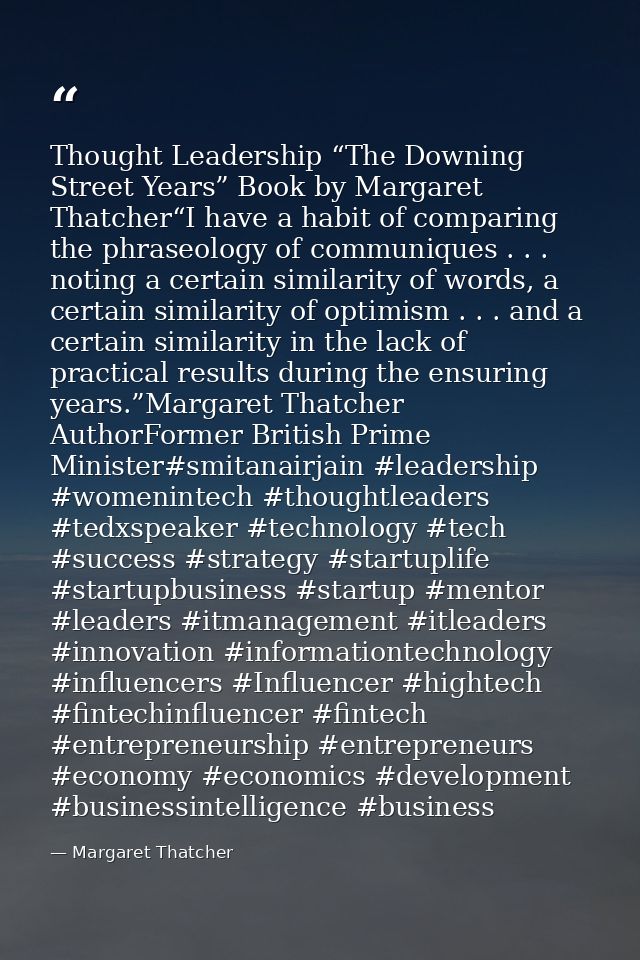 Thought Leadership “The Downing Street Years” Book by Margaret Thatcher“I have a habit of comparing the phraseology of c — Margaret Thatcher