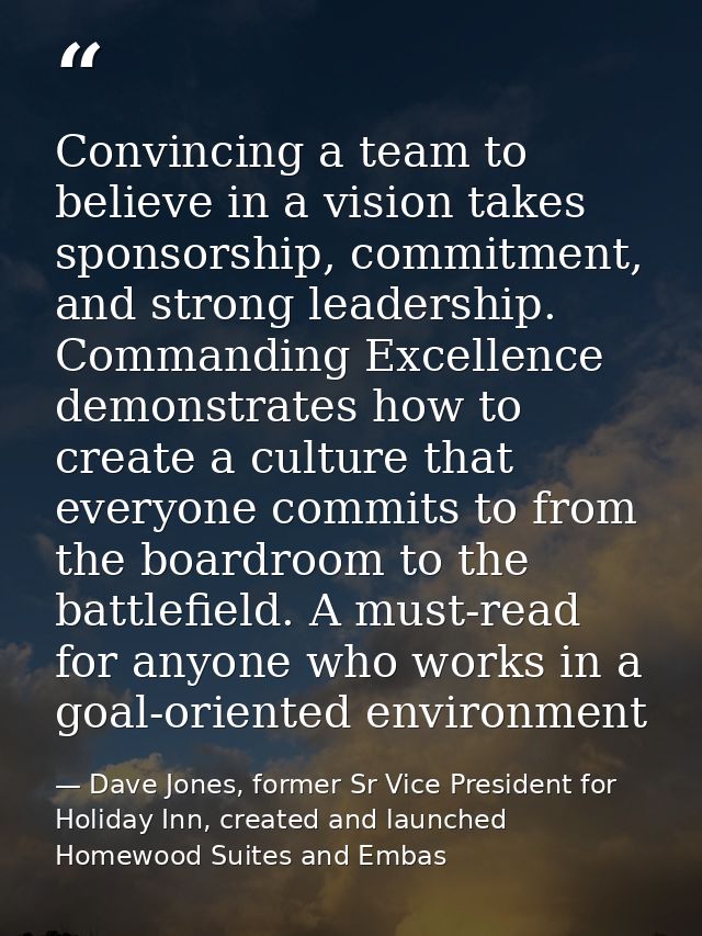 Convincing a team to believe in a vision takes sponsorship, commitment, and strong leadership. Commanding Excellence dem — Dave Jones, former Sr Vice President for Holiday Inn, created and launched Homewood Suites and Embas