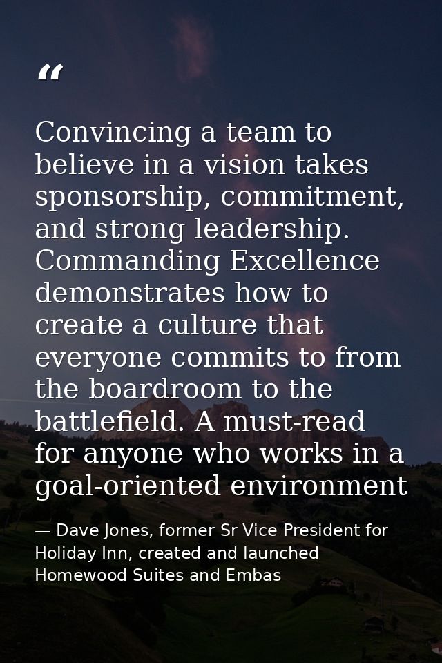 Convincing a team to believe in a vision takes sponsorship, commitment, and strong leadership. Commanding Excellence dem — Dave Jones, former Sr Vice President for Holiday Inn, created and launched Homewood Suites and Embas