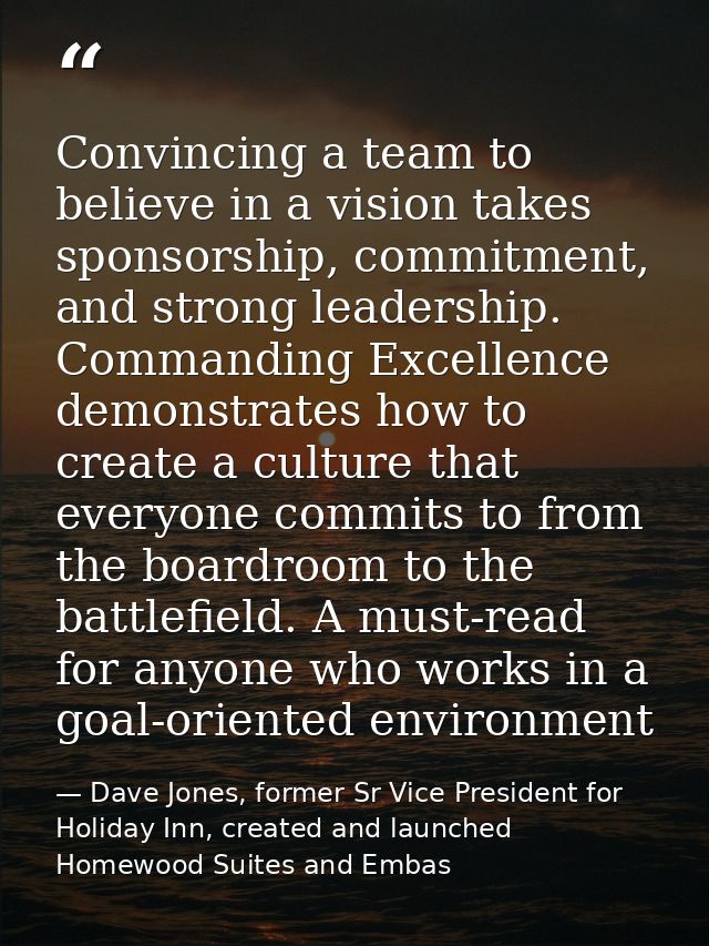 Convincing a team to believe in a vision takes sponsorship, commitment, and strong leadership. Commanding Excellence dem — Dave Jones, former Sr Vice President for Holiday Inn, created and launched Homewood Suites and Embas
