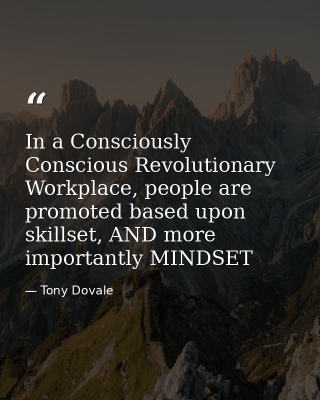 In a Consciously Conscious Revolutionary Workplace, people are promoted based upon skillset, AND more importantly MINDSE — Tony Dovale