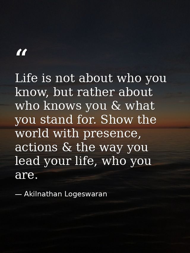 Life is not about who you know, but rather about who knows you & what you stand for. Show the world with presence, actio — Akilnathan Logeswaran