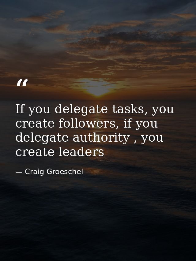 If you delegate tasks, you create followers, if you delegate authority , you create leaders — Craig Groeschel