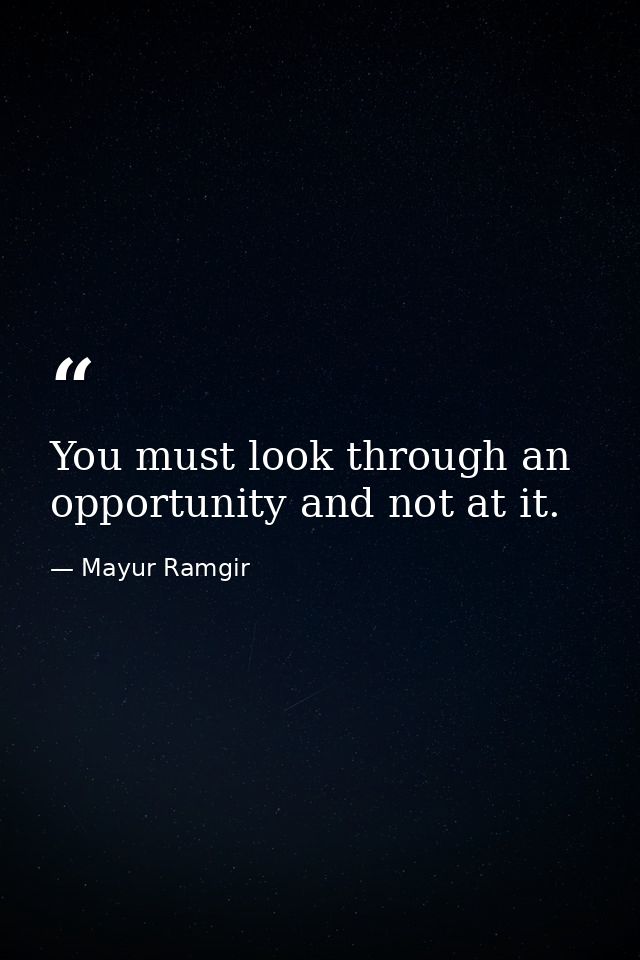 You must look through an opportunity and not at it. — Mayur Ramgir