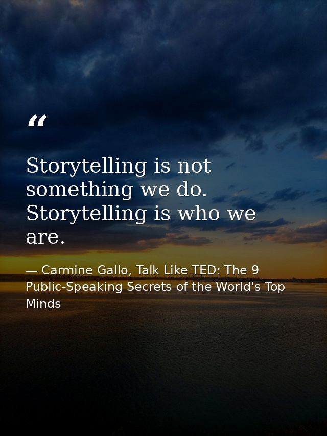 Storytelling is not something we do. Storytelling is who we are. — Carmine Gallo, Talk Like TED: The 9 Public-Speaking Secrets of the World's Top Minds