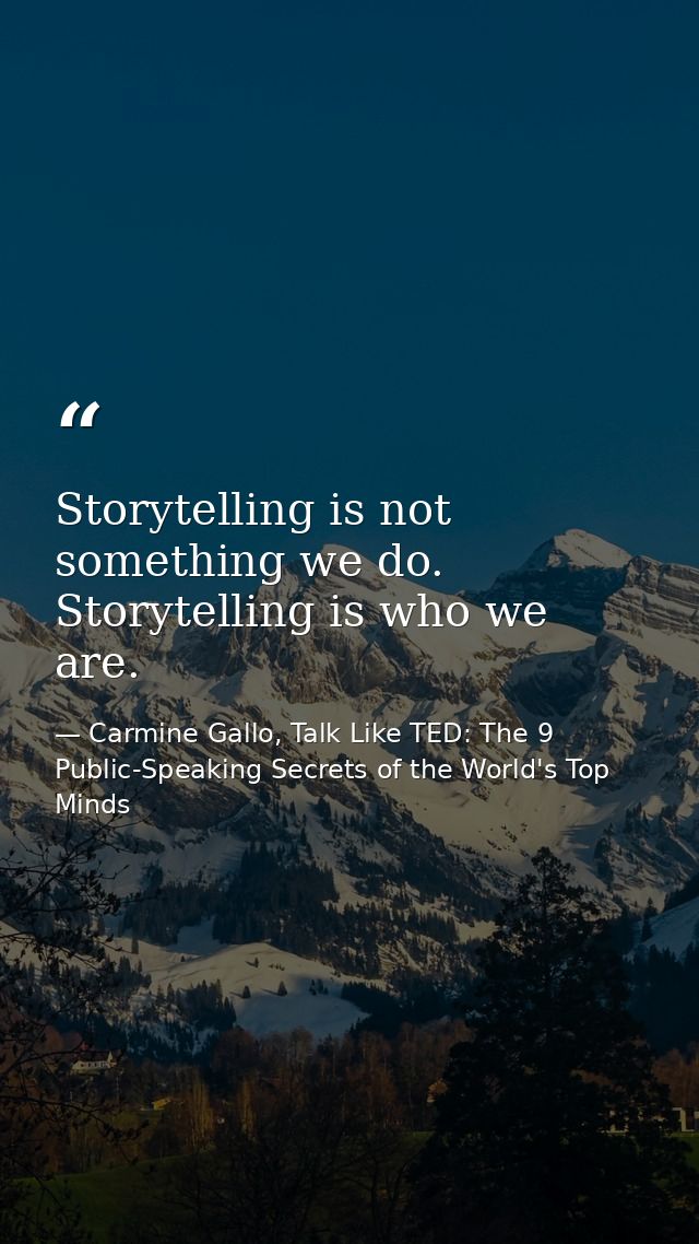 Storytelling is not something we do. Storytelling is who we are. — Carmine Gallo, Talk Like TED: The 9 Public-Speaking Secrets of the World's Top Minds
