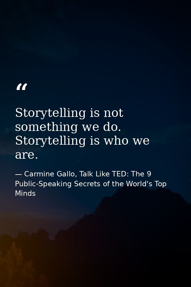 Storytelling is not something we do. Storytelling is who we are. — Carmine Gallo, Talk Like TED: The 9 Public-Speaking Secrets of the World's Top Minds
