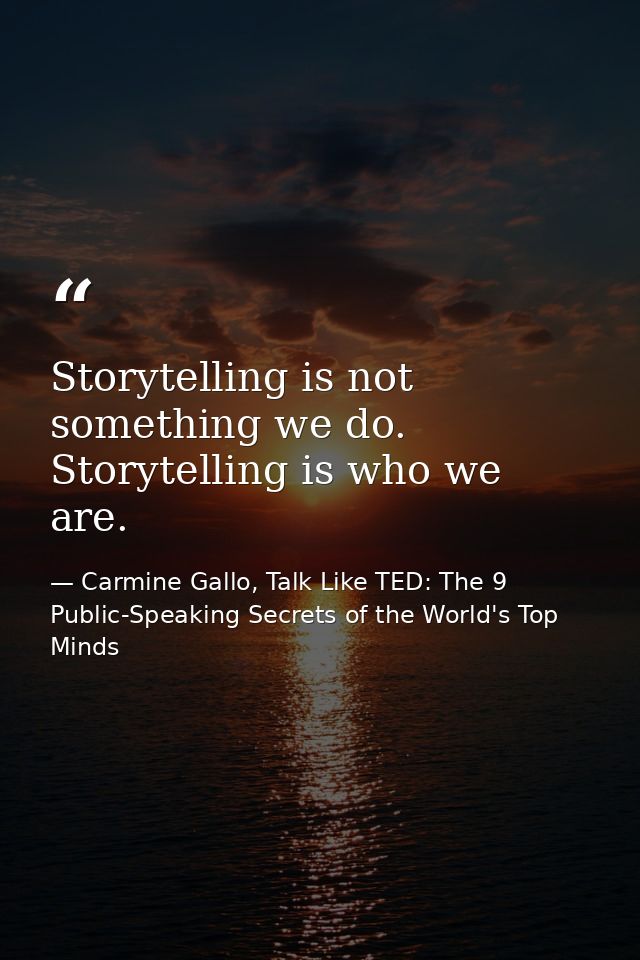 Storytelling is not something we do. Storytelling is who we are. — Carmine Gallo, Talk Like TED: The 9 Public-Speaking Secrets of the World's Top Minds