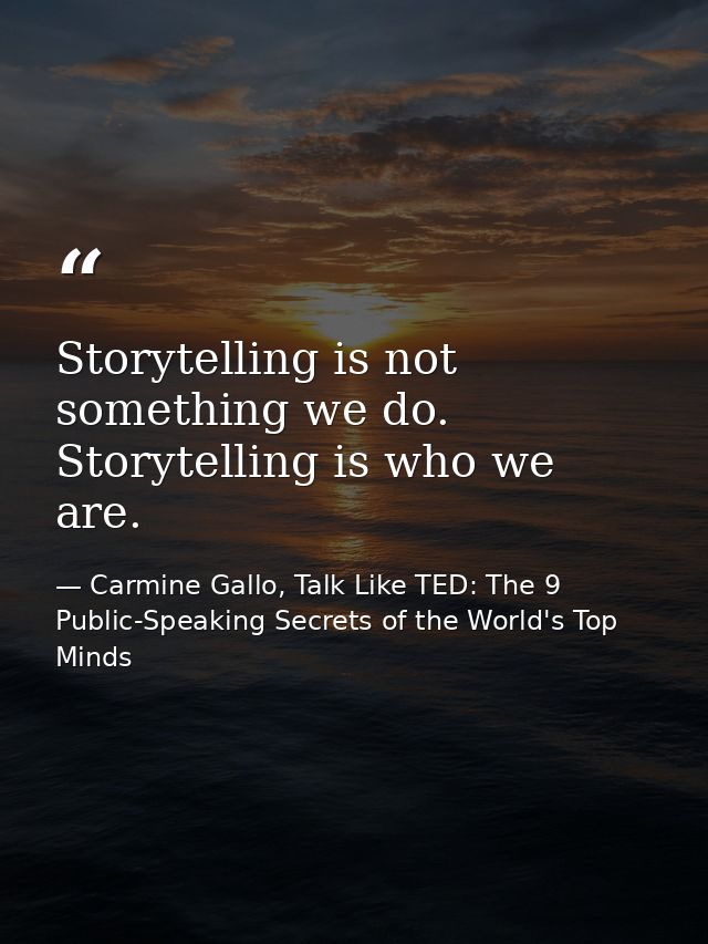 Storytelling is not something we do. Storytelling is who we are. — Carmine Gallo, Talk Like TED: The 9 Public-Speaking Secrets of the World's Top Minds