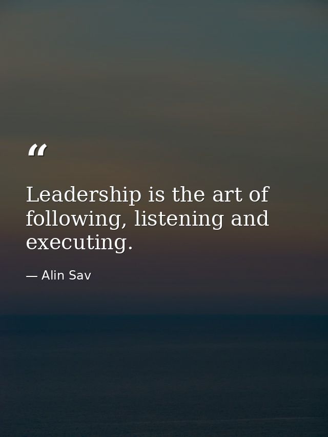 Leadership is the art of following, listening and executing. — Alin Sav
