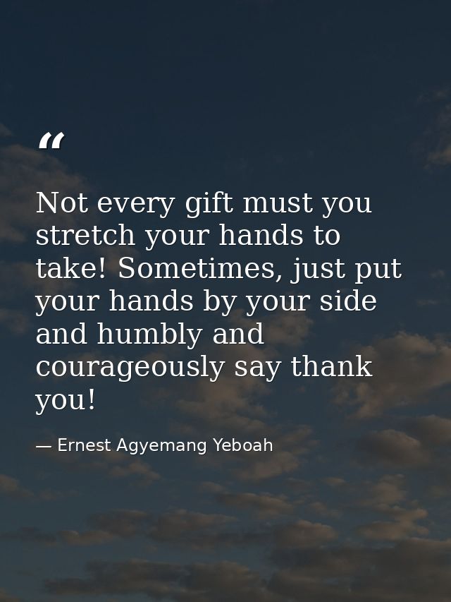Not every gift must you stretch your hands to take! Sometimes, just put your hands by your side and humbly and courageou — Ernest Agyemang Yeboah